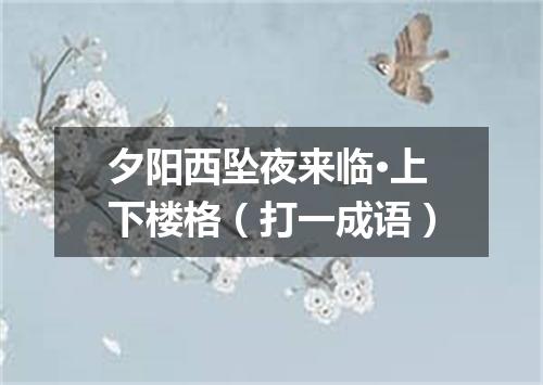 夕阳西坠夜来临·上下楼格（打一成语）