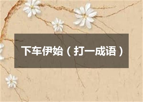 下车伊始（打一成语）