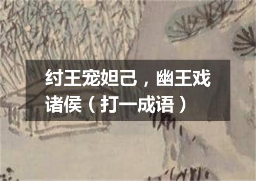 纣王宠妲己，幽王戏诸侯（打一成语）