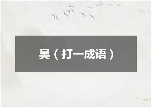 吴（打一成语）