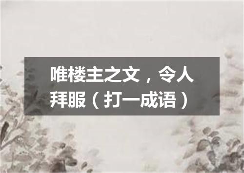唯楼主之文，令人拜服（打一成语）