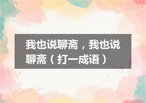 我也说聊斋，我也说聊斋（打一成语）