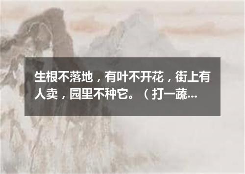 生根不落地，有叶不开花，街上有人卖，园里不种它。（打一蔬菜）