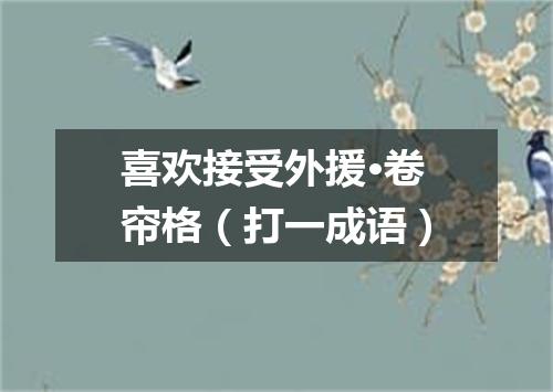 喜欢接受外援·卷帘格（打一成语）