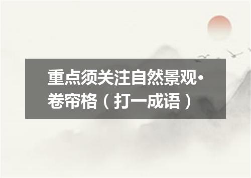 重点须关注自然景观·卷帘格（打一成语）