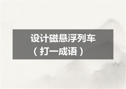 设计磁悬浮列车（打一成语）