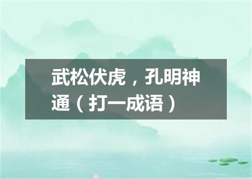 武松伏虎，孔明神通（打一成语）