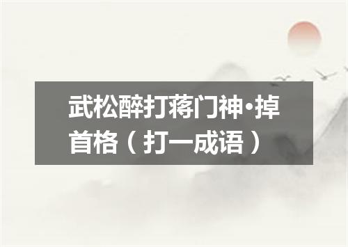 武松醉打蒋门神·掉首格（打一成语）