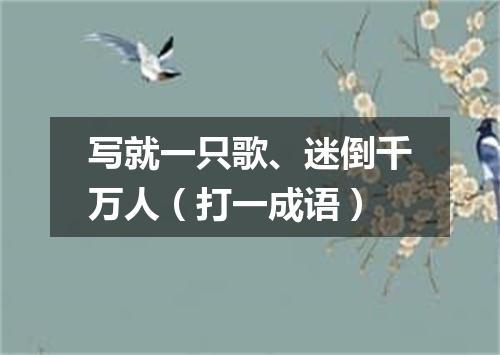 写就一只歌、迷倒千万人（打一成语）