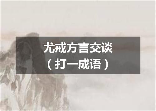 尤戒方言交谈（打一成语）