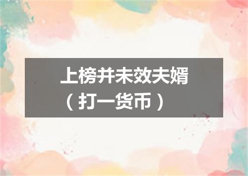 上榜并未效夫婿（打一货币）