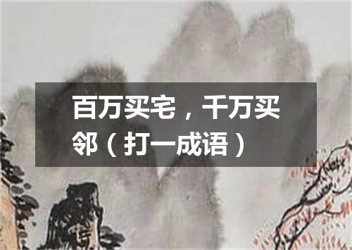 百万买宅，千万买邻（打一成语）