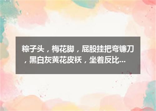 粽子头，梅花脚，屁股挂把弯镰刀，黑白灰黄花皮袄，坐着反比站着高。（打一动物）