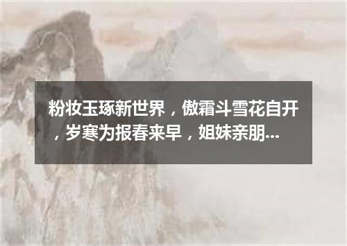 粉妆玉琢新世界，傲霜斗雪花自开，岁寒为报春来早，姐妹亲朋喜开怀。（打一植物）