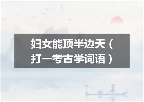 妇女能顶半边天（打一考古学词语）