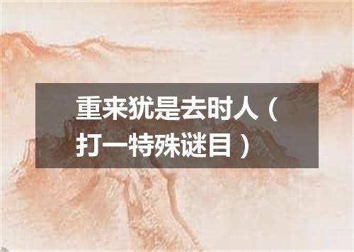 重来犹是去时人（打一特殊谜目）