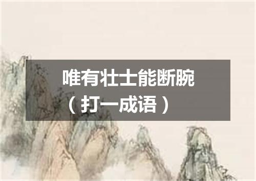 唯有壮士能断腕（打一成语）