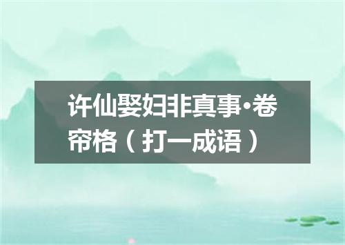 许仙娶妇非真事·卷帘格（打一成语）