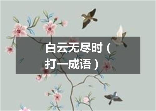 白云无尽时（打一成语）