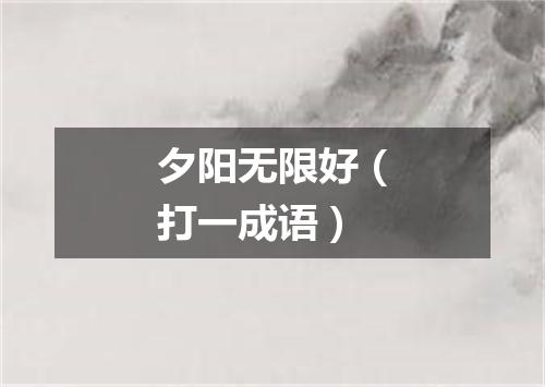 夕阳无限好（打一成语）