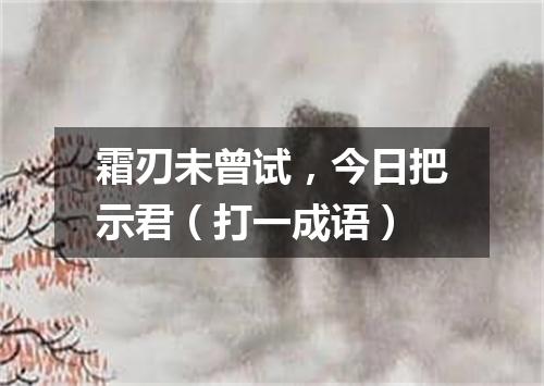 霜刃未曾试，今日把示君（打一成语）