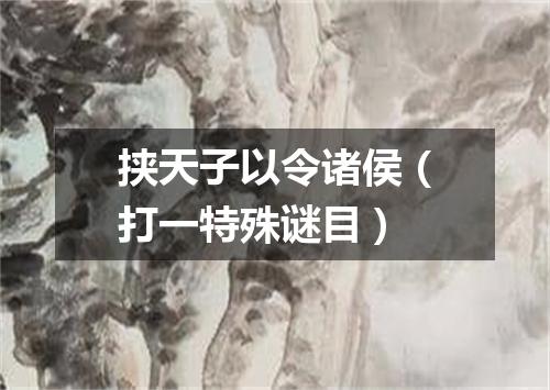 挟天子以令诸侯（打一特殊谜目）