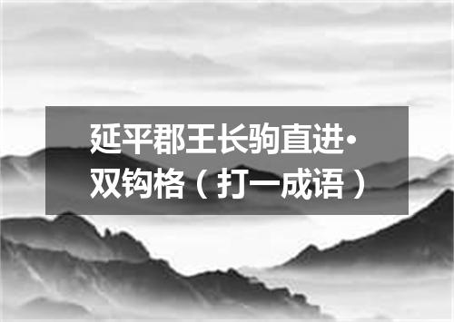 延平郡王长驹直进·双钩格（打一成语）