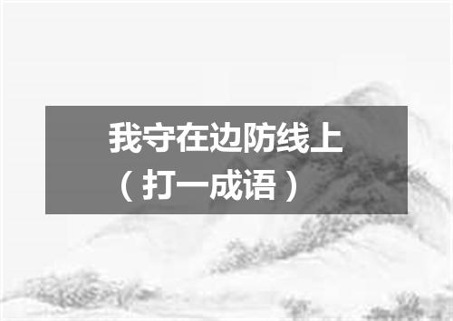 我守在边防线上（打一成语）