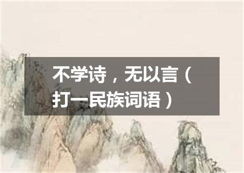 不学诗，无以言（打一民族词语）