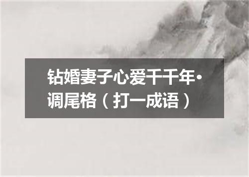 钻婚妻子心爱千千年·调尾格（打一成语）