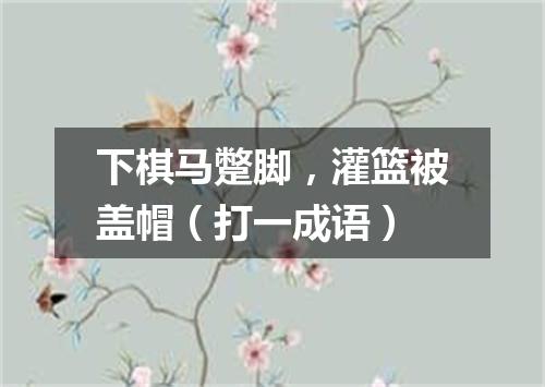 下棋马蹩脚，灌篮被盖帽（打一成语）