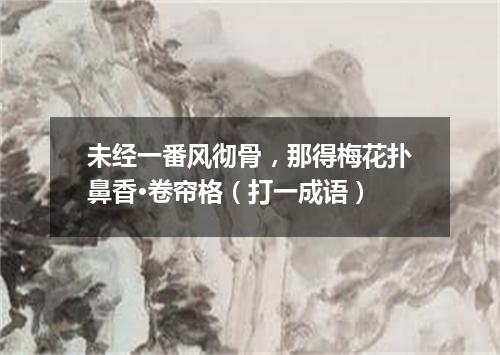 未经一番风彻骨，那得梅花扑鼻香·卷帘格（打一成语）