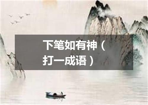 下笔如有神（打一成语）