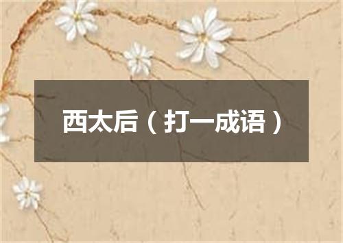 西太后（打一成语）