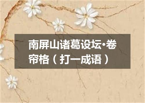 南屏山诸葛设坛·卷帘格（打一成语）