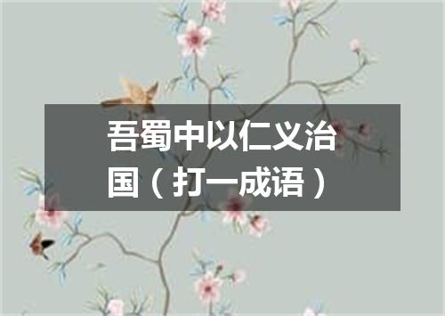 吾蜀中以仁义治国（打一成语）