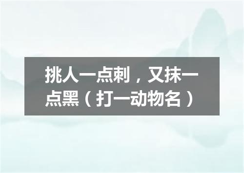 挑人一点刺，又抹一点黑（打一动物名）