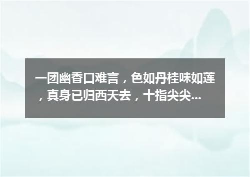 一团幽香口难言，色如丹桂味如莲，真身已归西天去，十指尖尖在人间。（打一植物）