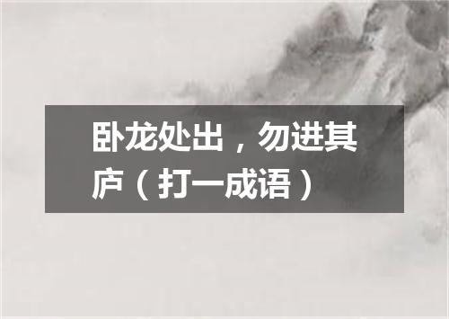 卧龙处出，勿进其庐（打一成语）