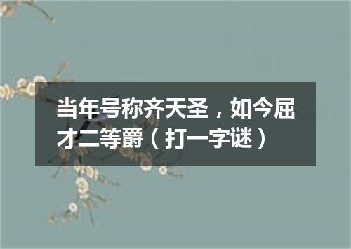 当年号称齐天圣，如今屈才二等爵（打一字谜）