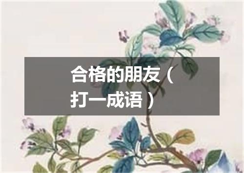 合格的朋友（打一成语）