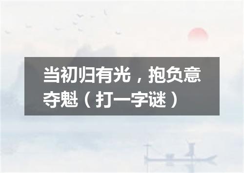 当初归有光，抱负意夺魁（打一字谜）