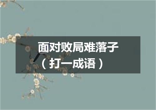 面对败局难落子（打一成语）