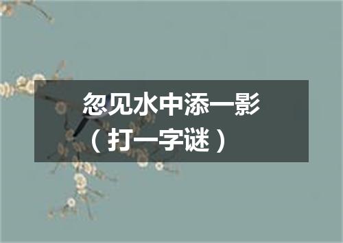 忽见水中添一影（打一字谜）