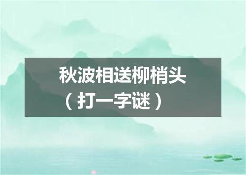 秋波相送柳梢头（打一字谜）