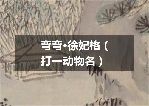 弯弯·徐妃格（打一动物名）