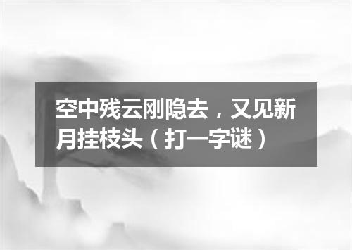 空中残云刚隐去，又见新月挂枝头（打一字谜）