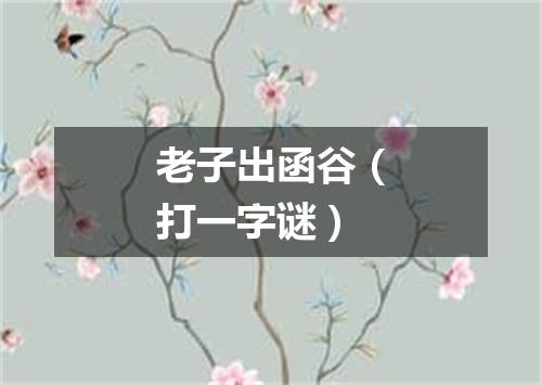 老子出函谷（打一字谜）