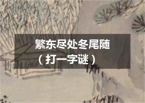 繁东尽处冬尾随（打一字谜）