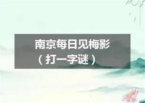 南京每日见梅影（打一字谜）